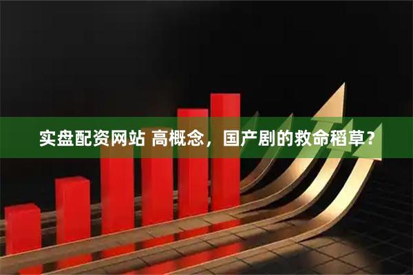 实盘配资网站 高概念，国产剧的救命稻草？
