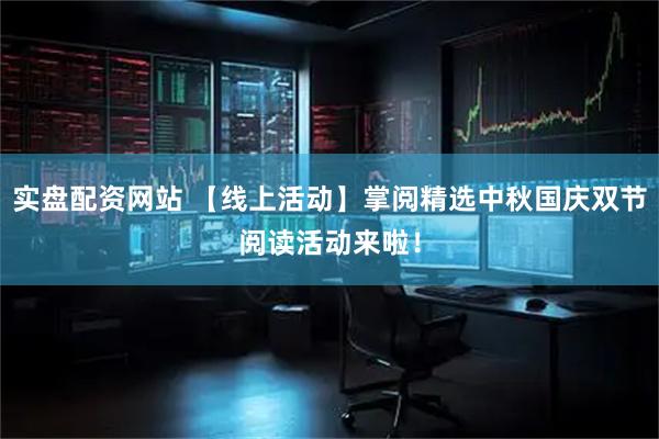 实盘配资网站 【线上活动】掌阅精选中秋国庆双节阅读活动来啦！