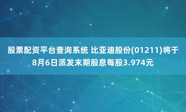 股票配资平台查询系统 比亚迪股份(01211)将于8月6日派发末期股息每股3.974元