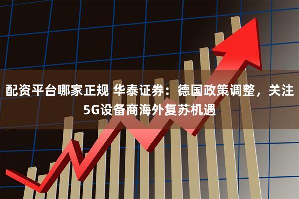 配资平台哪家正规 华泰证券：德国政策调整，关注5G设备商海外复苏机遇