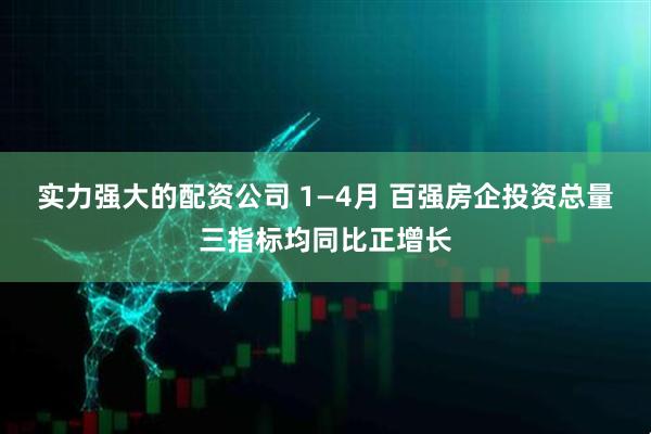 实力强大的配资公司 1—4月 百强房企投资总量三指标均同比正增长
