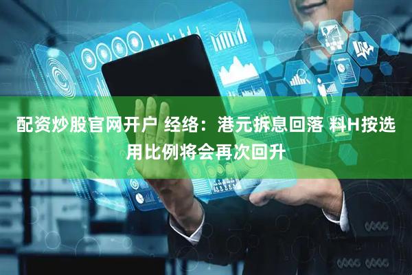 配资炒股官网开户 经络：港元拆息回落 料H按选用比例将会再次回升