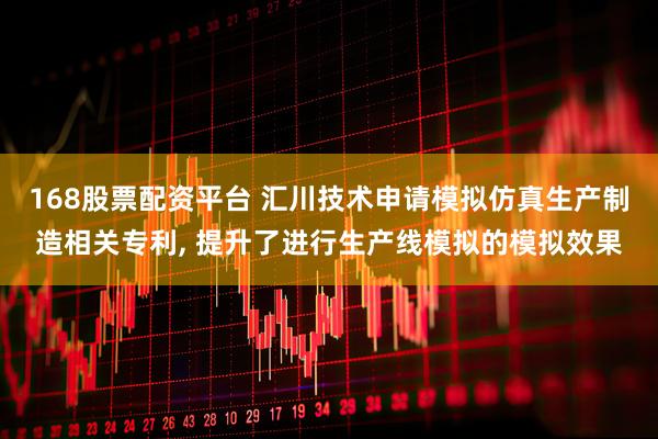 168股票配资平台 汇川技术申请模拟仿真生产制造相关专利, 提升了进行生产线模拟的模拟效果