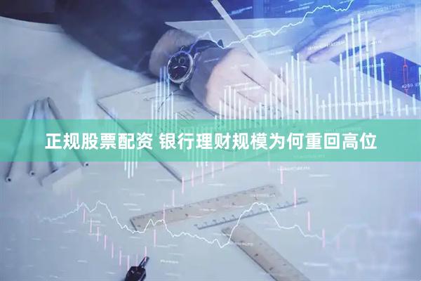 正规股票配资 银行理财规模为何重回高位