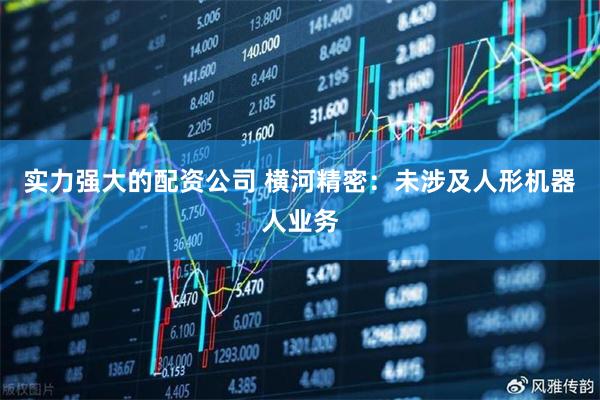 实力强大的配资公司 横河精密：未涉及人形机器人业务